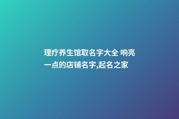 理疗养生馆取名字大全 响亮一点的店铺名字,起名之家-第1张-店铺起名-玄机派